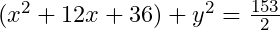 (x^2+12x+36)+y^2=\frac{153}2
