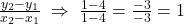 \frac{y_2-y_1}{x_2-x_1}\;\Rightarrow\;\frac{1-4}{1-4}=\frac{-3}{-3}=1
