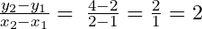 \frac{y_2-y_1}{x_2-x_1}=\;\frac{4-2}{2-1}=\frac21=2