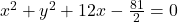 x^2+y^2+12x-\frac{81}2=0
