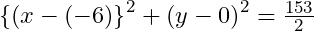{\{(x-(-6)\}}^2+{(y-0)}^2=\frac{153}2