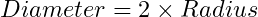 Diameter=2\times Radius