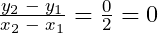 \frac{y_2\;-\;y_1}{x_2\;-\;x_1}=\frac{0}{2}=0