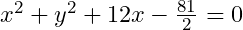 x^2+y^2+12x-\frac{81}2=0
