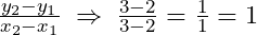 \frac{y_2-y_1}{x_2-x_1}\;\Rightarrow\;\frac{3-2}{3-2}=\frac{1}{1}=1