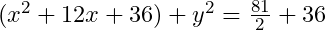(x^2+12x+36)+y^2=\frac{81}2+36