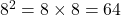8^2=8\times8=64